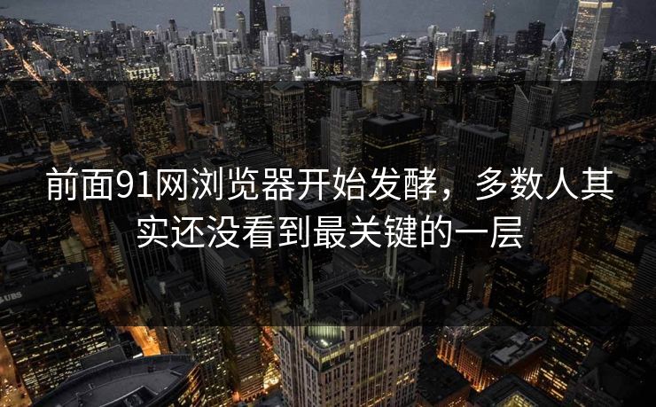 前面91网浏览器开始发酵，多数人其实还没看到最关键的一层