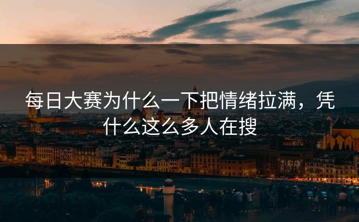 每日大赛为什么一下把情绪拉满，凭什么这么多人在搜