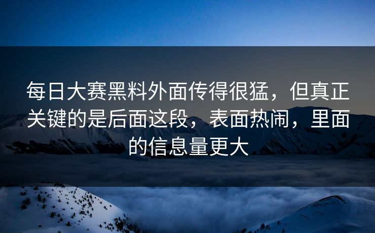 每日大赛黑料外面传得很猛，但真正关键的是后面这段，表面热闹，里面的信息量更大