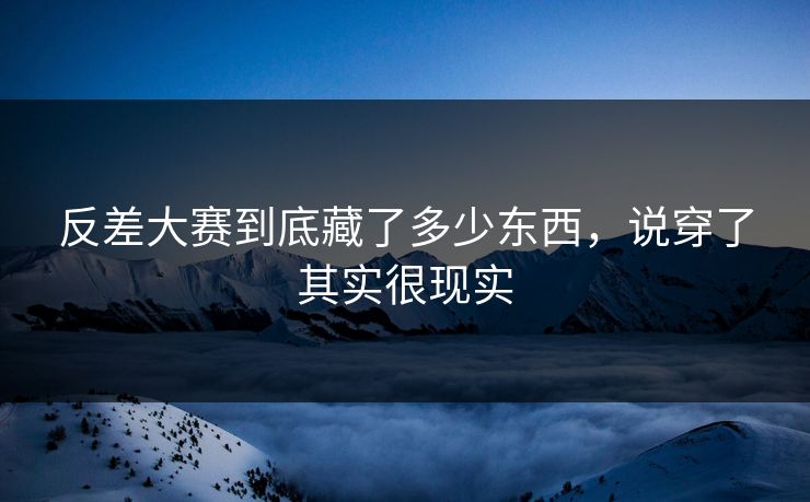 反差大赛到底藏了多少东西，说穿了其实很现实