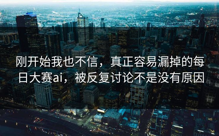 刚开始我也不信，真正容易漏掉的每日大赛ai，被反复讨论不是没有原因