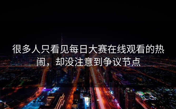 很多人只看见每日大赛在线观看的热闹，却没注意到争议节点