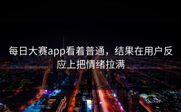 每日大赛app看着普通，结果在用户反应上把情绪拉满