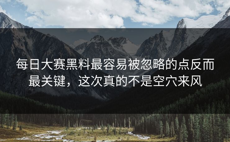 每日大赛黑料最容易被忽略的点反而最关键，这次真的不是空穴来风