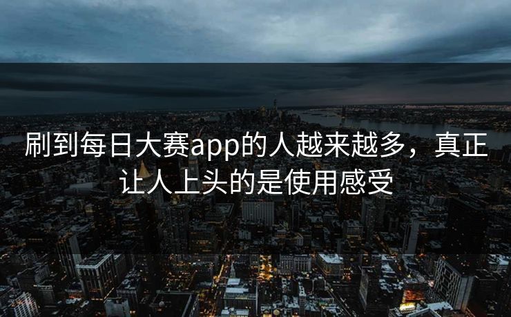 刷到每日大赛app的人越来越多,真正让人上头的是使用感受 刷到每日大赛app的人越来越多,真正让人上头的是使用感受