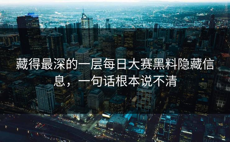 藏得最深的一层每日大赛黑料隐藏信息,一句话根本说不清 藏得最深的一层每日大赛黑料隐藏信息,一句话根本说不清