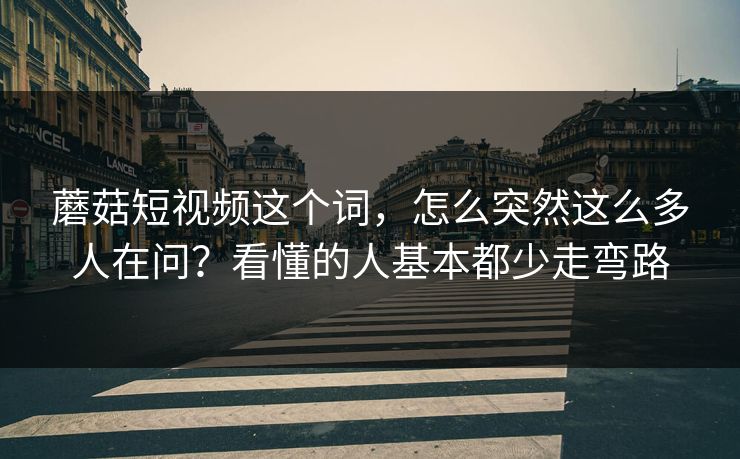 蘑菇短视频这个词,怎么突然这么多人在问?看懂的人基本都少走弯路 蘑菇短视频这个词,怎么突然这么多人在问?看懂的人基本都少走弯路