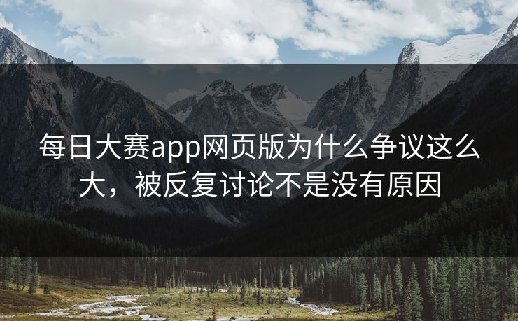 每日大赛app网页版为什么争议这么大,被反复讨论不是没有原因 每日大赛app网页版为什么争议这么大,被反复讨论不是没有原因